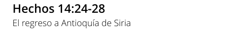 Hechos 14:24-28 El regreso a Antioquía de Siria