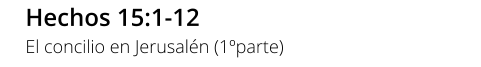 Hechos 15:1-12 El concilio en Jerusalén (1ºparte)