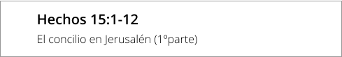 Hechos 15:1-12 El concilio en Jerusalén (1ºparte)