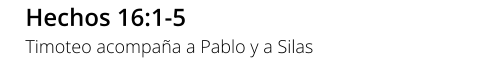 Hechos 16:1-5 Timoteo acompaña a Pablo y a Silas