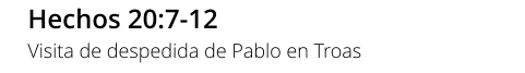 Hechos 20:7-12 Visita de despedida de Pablo en Troas