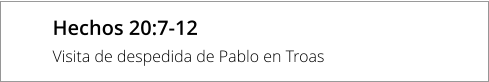 Hechos 20:7-12 Visita de despedida de Pablo en Troas