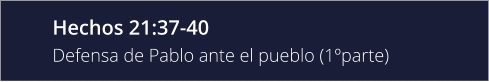 Hechos 21:37-40 Defensa de Pablo ante el pueblo (1ºparte)