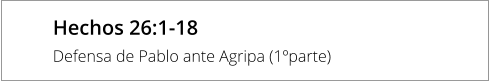 Hechos 26:1-18 Defensa de Pablo ante Agripa (1ºparte)