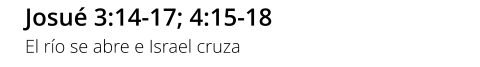 Josué 3:14-17; 4:15-18 El río se abre e Israel cruza