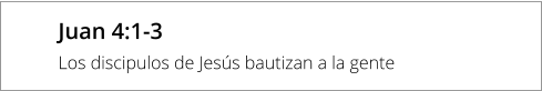 Juan 4:1-3 Los discipulos de Jesús bautizan a la gente