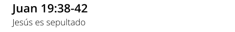 Juan 19:38-42 Jesús es sepultado