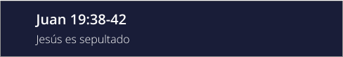 Juan 19:38-42 Jesús es sepultado