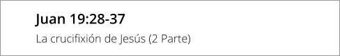 Juan 19:28-37 La crucifixión de Jesús (2 Parte)