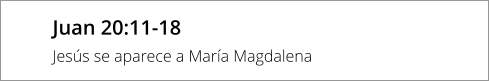 Juan 20:11-18 Jesús se aparece a María Magdalena