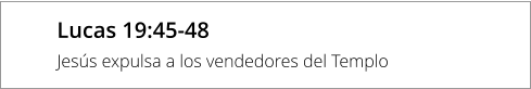 Lucas 19:45-48 Jesús expulsa a los vendedores del Templo