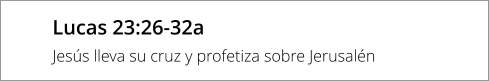 Lucas 23:26-32a Jesús lleva su cruz y profetiza sobre Jerusalén