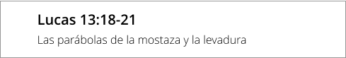 Lucas 13:18-21 Las parábolas de la mostaza y la levadura