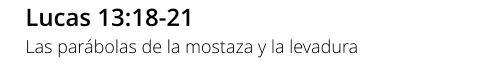 Lucas 13:18-21 Las parábolas de la mostaza y la levadura