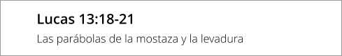 Lucas 13:18-21 Las parábolas de la mostaza y la levadura