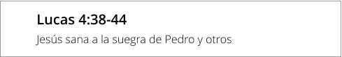 Lucas 4:38-44 Jesús sana a la suegra de Pedro y otros