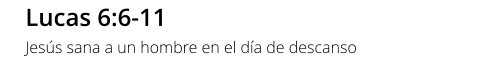 Lucas 6:6-11 Jesús sana a un hombre en el día de descanso