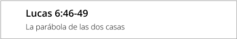 Lucas 6:46-49 La parábola de las dos casas