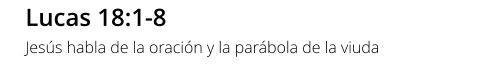 Lucas 18:1-8 Jesús habla de la oración y la parábola de la viuda