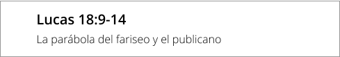 Lucas 18:9-14 La parábola del fariseo y el publicano