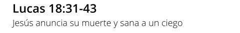 Lucas 18:31-43 Jesús anuncia su muerte y sana a un ciego