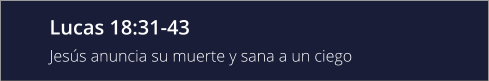 Lucas 18:31-43 Jesús anuncia su muerte y sana a un ciego