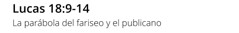 Lucas 18:9-14 La parábola del fariseo y el publicano