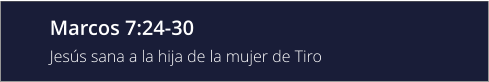 Marcos 7:24-30 Jesús sana a la hija de la mujer de Tiro