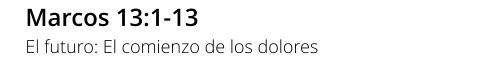 Marcos 13:1-13 El futuro: El comienzo de los dolores