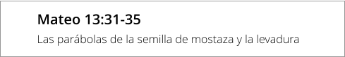 Mateo 13:31-35 Las parábolas de la semilla de mostaza y la levadura