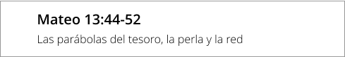 Mateo 13:44-52 Las parábolas del tesoro, la perla y la red