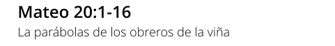 Mateo 20:1-16 La parábolas de los obreros de la viña