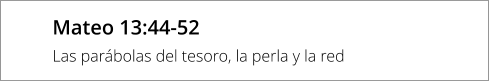 Mateo 13:44-52 Las parábolas del tesoro, la perla y la red