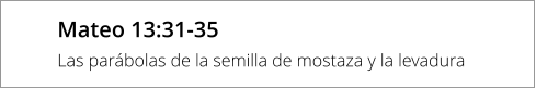 Mateo 13:31-35 Las parábolas de la semilla de mostaza y la levadura