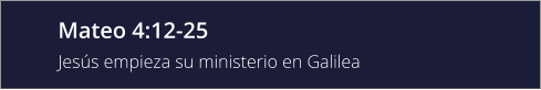 Mateo 4:12-25 Jesús empieza su ministerio en Galilea