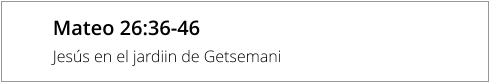Mateo 26:36-46 Jesús en el jardiin de Getsemani