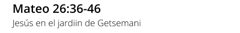 Mateo 26:36-46 Jesús en el jardiin de Getsemani