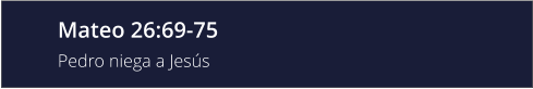 Mateo 26:69-75 Pedro niega a Jesús