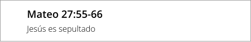 Mateo 27:55-66 Jesús es sepultado