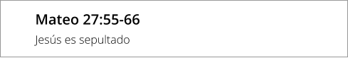 Mateo 27:55-66 Jesús es sepultado