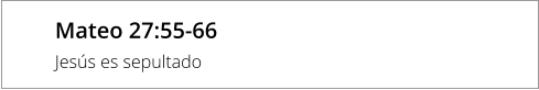 Mateo 27:55-66 Jesús es sepultado