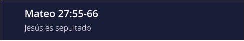 Mateo 27:55-66 Jesús es sepultado