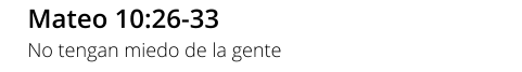 Mateo 10:26-33 No tengan miedo de la gente