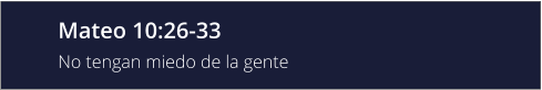 Mateo 10:26-33 No tengan miedo de la gente