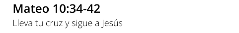 Mateo 10:34-42 Lleva tu cruz y sigue a Jesús