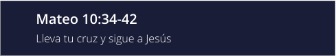 Mateo 10:34-42 Lleva tu cruz y sigue a Jesús
