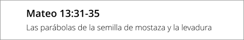 Mateo 13:31-35 Las parábolas de la semilla de mostaza y la levadura