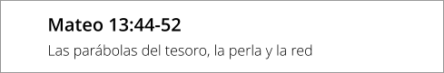 Mateo 13:44-52 Las parábolas del tesoro, la perla y la red
