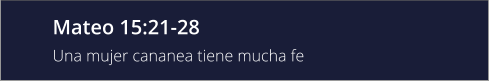 Mateo 15:21-28 Una mujer cananea tiene mucha fe