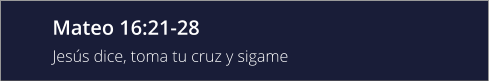 Mateo 16:21-28 Jesús dice, toma tu cruz y sigame